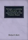 Temper: a comedy in five acts : as represented at the Theatre Royal . - Robert Bell