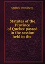 Statutes of the Province of Quebec passed in the session held in the . - Québec Province