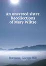 An unvested sister. Recollections of Mary Wiltse - George Hill Bottome