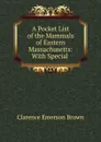 A Pocket List of the Mammals of Eastern Massachusetts: With Special . - Clarence Emerson Brown