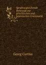 Sprahvergleichende Beitraege zur griechischen und lateinischen Grammatik - Georg Curtius