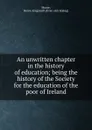 An unwritten chapter in the history of education; being the history of the Society for the education of the poor of Ireland - Henry Kingsmill Moore