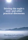 Stirring the eagle.s nest: and other practical discourses - Theodore L. Cuyler