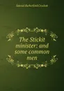 The Stickit minister: and some common men - Samuel Rutherford Crockett
