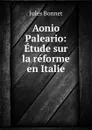 Aonio Paleario: Etude sur la reforme en Italie - Jules Bonnet