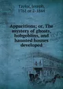 Apparitions; or, The mystery of ghosts, hobgoblins, and haunted houses developed - Joseph Taylor