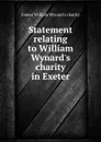 Statement relating to William Wynard.s charity in Exeter - Exeter William Wynard's charity