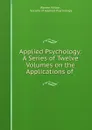 Applied Psychology: A Series of Twelve Volumes on the Applications of . - Warren Hilton
