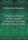 A Popular History of the Church of England from the Earliest Times to the . - William Boyd Carpenter