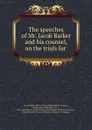 The speeches of Mr. Jacob Barker and his counsel, on the trials for . - Jacob Barker