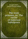 The state prisoner, or, The victim of maternal indulgence - Joseph Alden