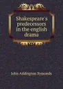 Shakespeare.s predecessors in the english drama - John Addington Symonds