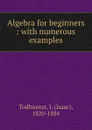 Algebra for beginners : with numerous examples - Isaac Todhunter