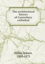 The architectural history of Canterbury cathedral - Robert Willis