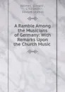 A Ramble Among the Musicians of Germany: With Remarks Upon the Church Music . - Edward Holmes