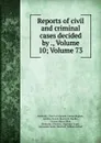 Reports of civil and criminal cases decided by ., Volume 10;.Volume 73 - Kentucky. Court of Appeals