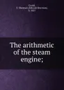 The arithmetic of the steam engine; - Edward Sherman Gould
