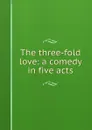 The three-fold love: a comedy in five acts - Frank Cowan