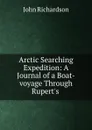 Arctic Searching Expedition: A Journal of a Boat-voyage Through Rupert.s . - John Richardson