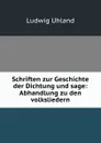 Schriften zur Geschichte der Dichtung und sage: Abhandlung zu den volksliedern - Ludwig Uhland