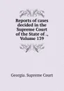 Reports of cases decided in the Supreme Court of the State of ., Volume 139 - Georgia. Supreme Court