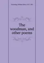 The woodman, and other poems - William Ellery Channing