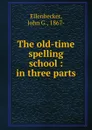 The old-time spelling school : in three parts - John G. Ellenbecker