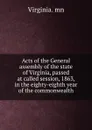 Acts of the General assembly of the state of Virginia, passed at called session, 1863, in the eighty-eighth year of the commonwealth - Virginia. mn