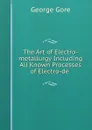 The Art of Electro-metallurgy Including All Known Processes of Electro-de . - George Gore