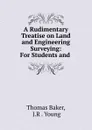 A Rudimentary Treatise on Land and Engineering Surveying: For Students and . - Thomas Baker