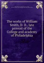 The works of William Smith, D. D., late provost of the College and academy of Philadelphia - William Smith