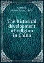 The historical development of religion in China - Walter James Clennell