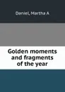 Golden moments and fragments of the year - Martha A. Daniel