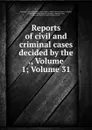 Reports of civil and criminal cases decided by the ., Volume 1;.Volume 31 - Kentucky Court of Appeals