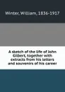 A sketch of the life of John Gilbert, together with extracts from his letters and souvenirs of his career - William Winter