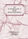 Art in Needlework: A Book about Embroidery - Lewis Foreman Day