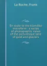 En route to the Klondike microform : a series of photographic views of the picturesque land of gold and glaciers - Frank La Roche