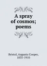 A spray of cosmos; poems - Augusta Cooper Bristol