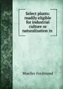 Select plants: readily eligible for industrial culture or naturalisation in . - Mueller Ferdinand von
