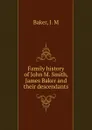 Family history of John M. Smith, James Baker and their descendants - J.M. Baker