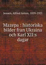 Mazepa : historiska bilder fran Ukraina och Karl XII:s dagar - Alfred Anton Jensen