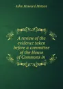 A review of the evidence taken before a committee of the House of Commons in . - John Howard Hinton