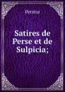 Satires de Perse et de Sulpicia; - Persius
