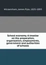 School economy. A treatise on the preparation, organization, employments, government and authorities of schools - James Pyle Wickersham