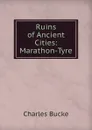 Ruins of Ancient Cities: Marathon-Tyre - Charles Bucke