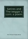 Satires and The beggar.s coin: a poem - John Richard Digby Beste