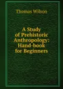 A Study of Prehistoric Anthropology: Hand-book for Beginners - Thomas Wilson