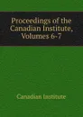 Proceedings of the Canadian Institute, Volumes 6-7 - Canadian Institute