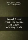 Round Burns. grave: the paeans and dirges of many bards - John Dawson Ross