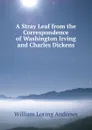 A Stray Leaf from the Correspondence of Washington Irving and Charles Dickens - William Loring Andrews
